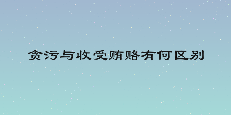 贪污与收受贿赂有何区别