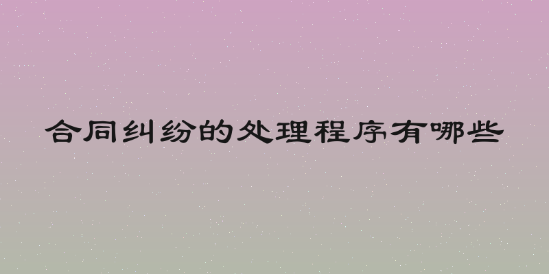 合同纠纷的处理程序有哪些