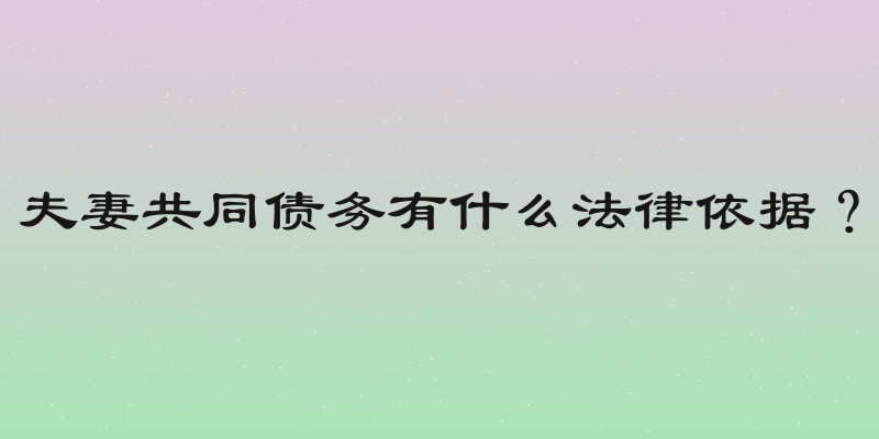 夫妻共同债务有什么法律依据？