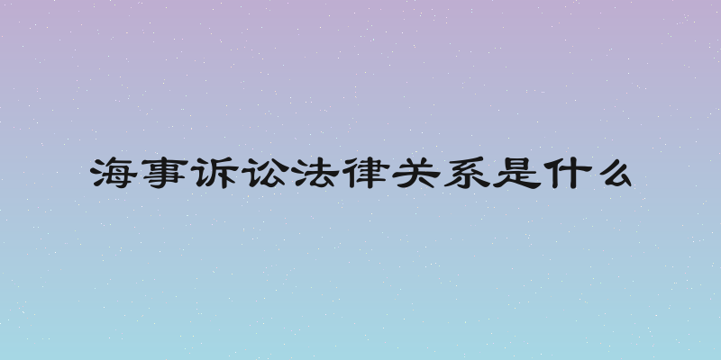 海事诉讼法律关系是什么