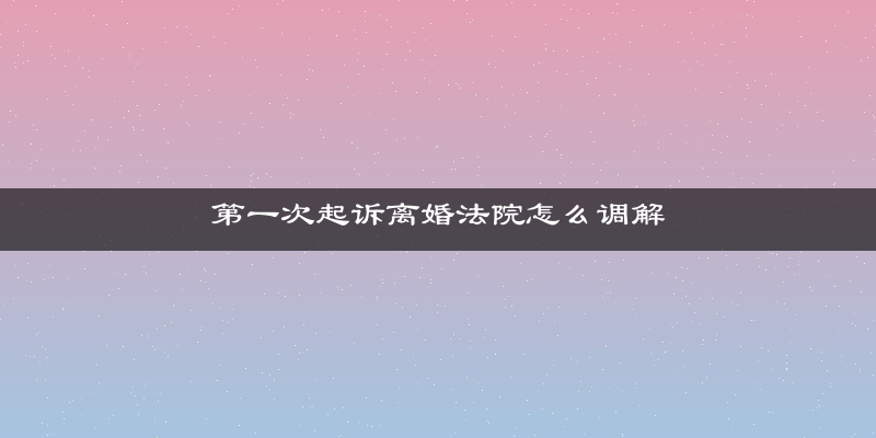 第一次起诉离婚法院怎么调解
