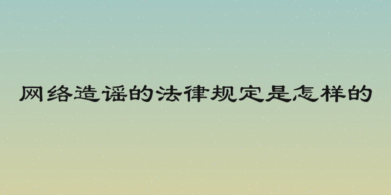 网络造谣的法律规定是怎样的