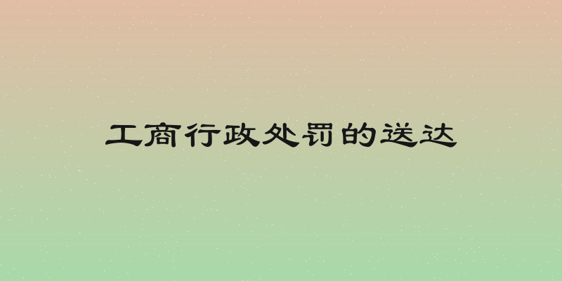 工商行政处罚的送达