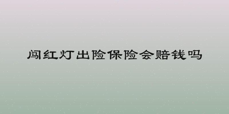 闯红灯出险保险会赔钱吗