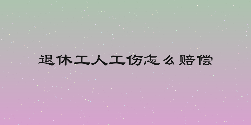 退休工人工伤怎么赔偿