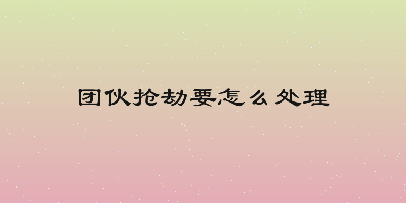 团伙抢劫要怎么处理