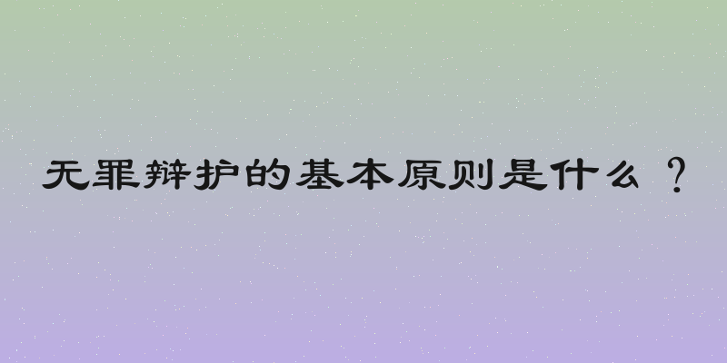 无罪辩护的基本原则是什么？