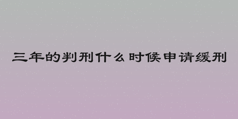 三年的判刑什么时候申请缓刑