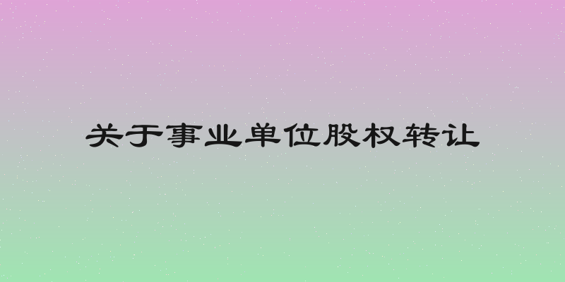 关于事业单位股权转让