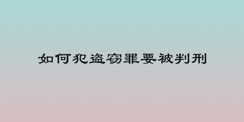 如何犯盗窃罪要被判刑
