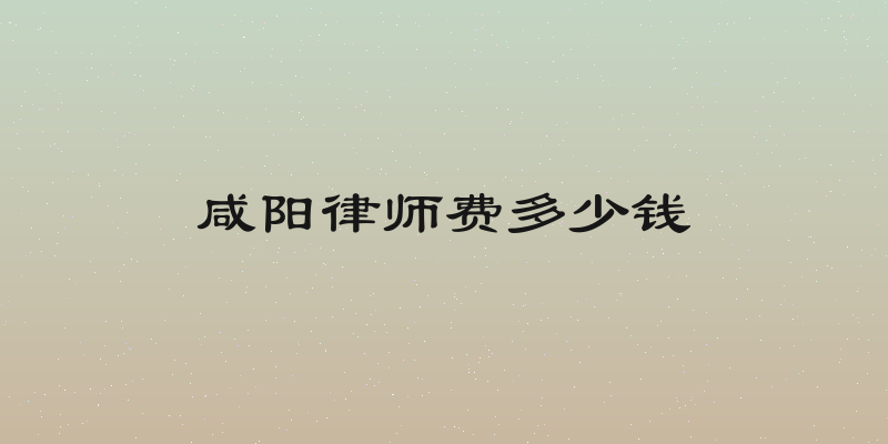 咸阳律师费多少钱