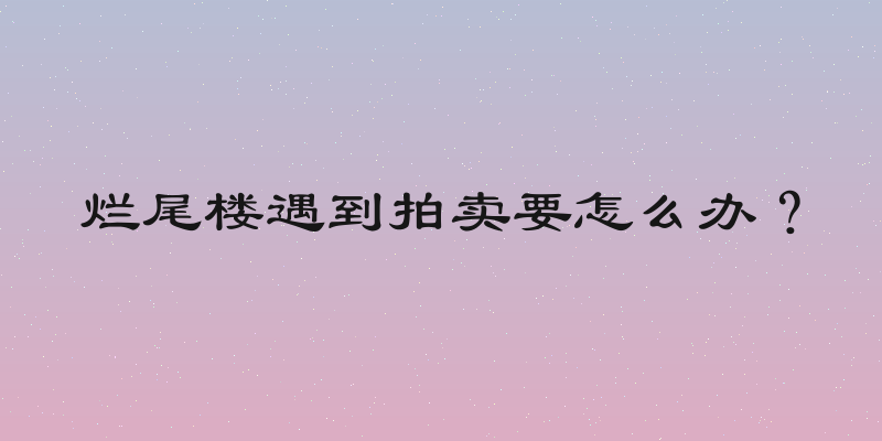 烂尾楼遇到拍卖要怎么办？