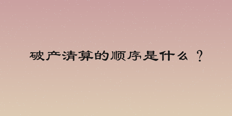 破产清算的顺序是什么？