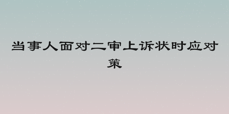 当事人面对二审上诉状时应对策