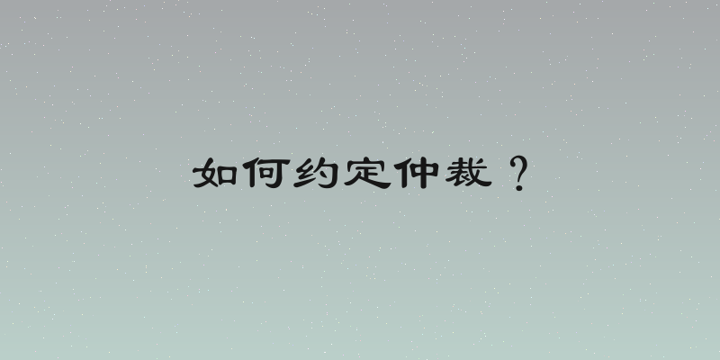 如何约定仲裁？