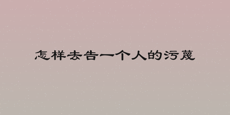 怎样去告一个人的污蔑