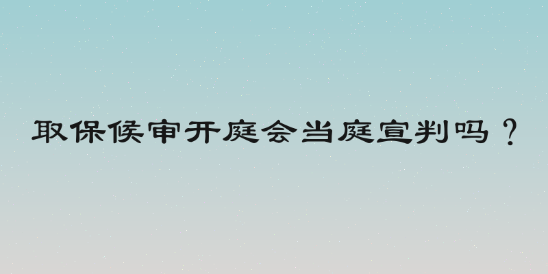 取保候审开庭会当庭宣判吗？