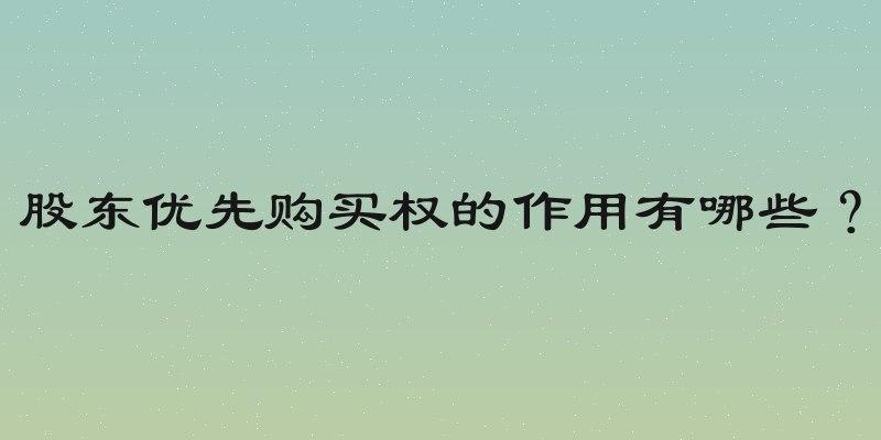 股东优先购买权的作用有哪些？