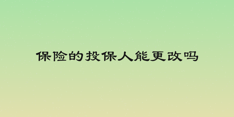 保险的投保人能更改吗