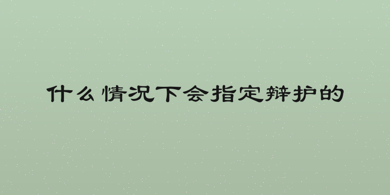 什么情况下会指定辩护的