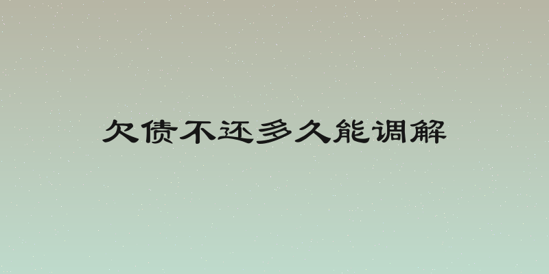 欠债不还多久能调解