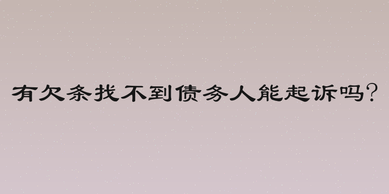 有欠条找不到债务人能起诉吗?