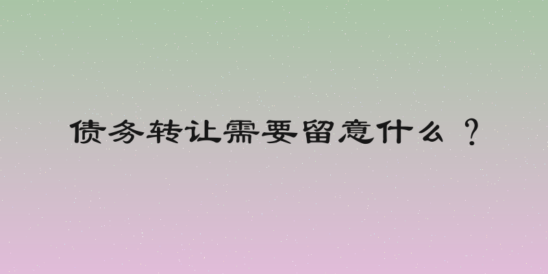 债务转让需要留意什么？