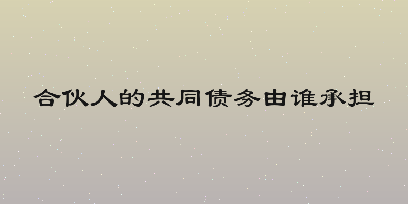 合伙人的共同债务由谁承担