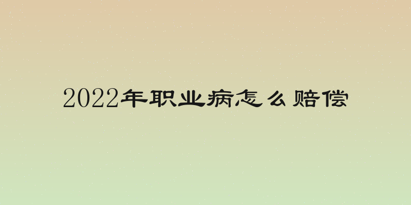 2022年职业病怎么赔偿