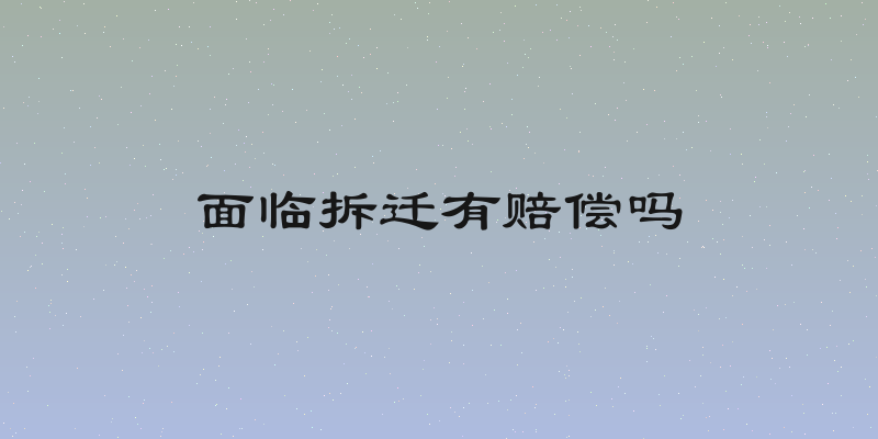 面临拆迁有赔偿吗