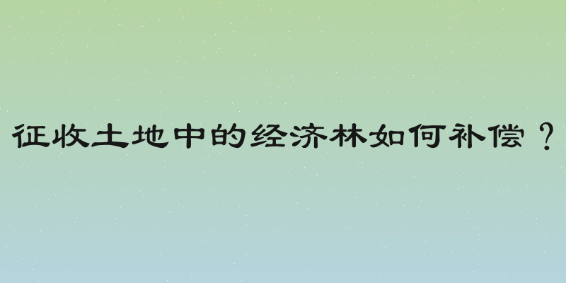 征收土地中的经济林如何补偿？