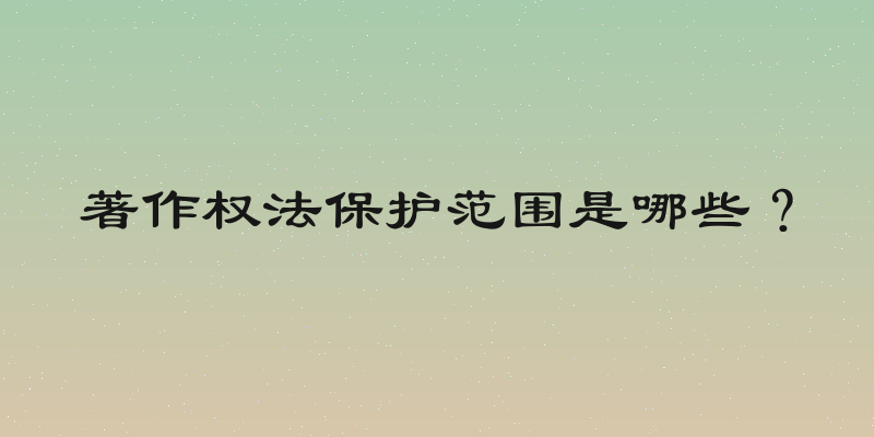 著作权法保护范围是哪些？