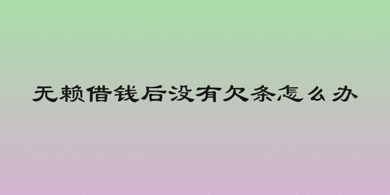 无赖借钱后没有欠条怎么办