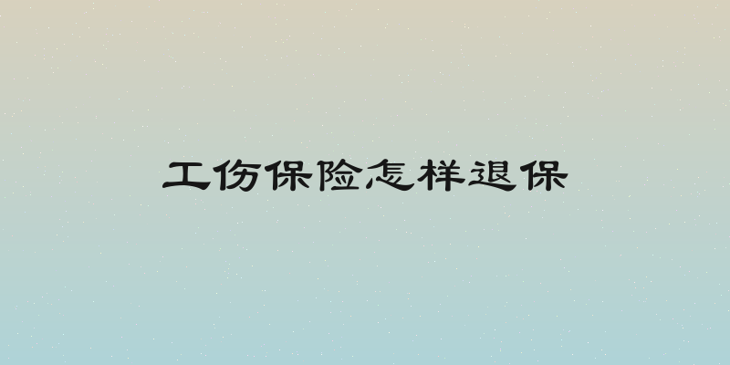 工伤保险怎样退保