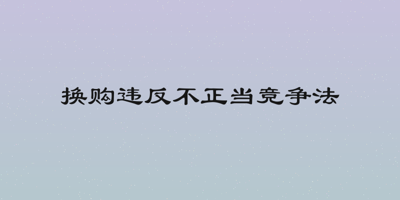 换购违反不正当竞争法