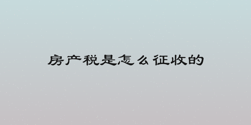 房产税是怎么征收的