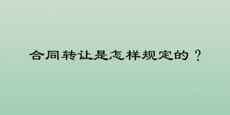合同转让是怎样规定的？