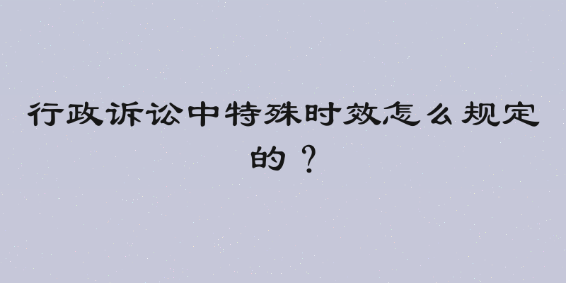 行政诉讼中特殊时效怎么规定的？