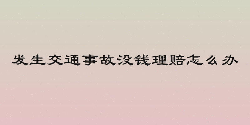 发生交通事故没钱理赔怎么办