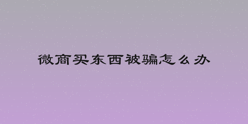 微商买东西被骗怎么办