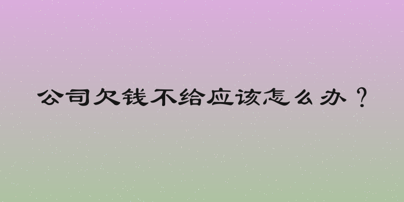 公司欠钱不给应该怎么办？