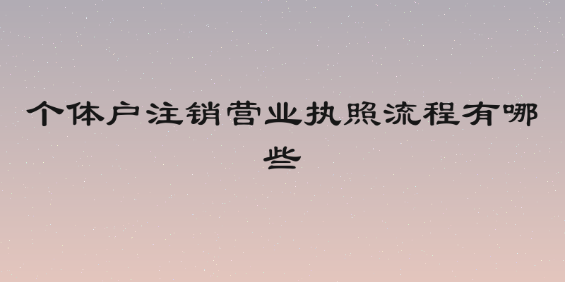 个体户注销营业执照流程有哪些