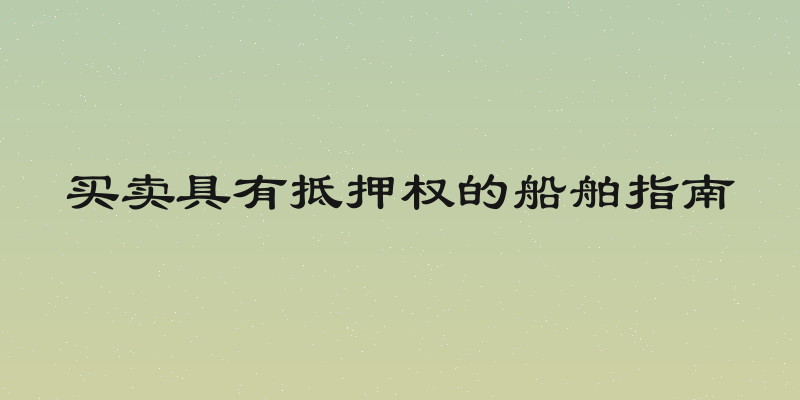 买卖具有抵押权的船舶指南
