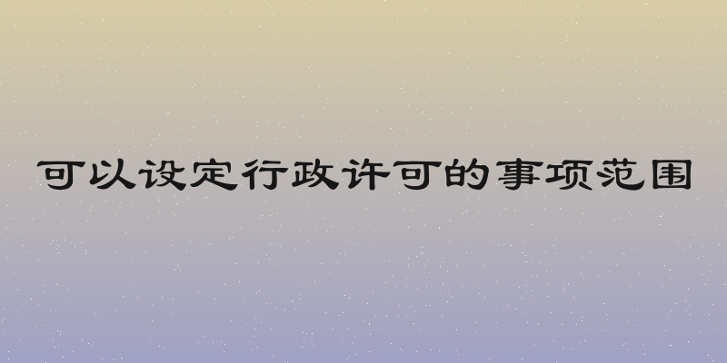 可以设定行政许可的事项范围