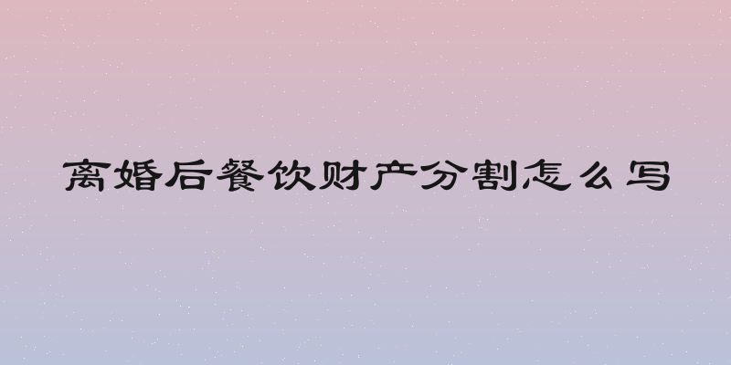 离婚后餐饮财产分割怎么写