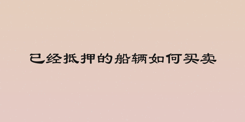已经抵押的船辆如何买卖