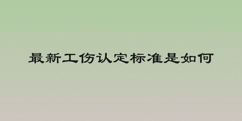 最新工伤认定标准是如何