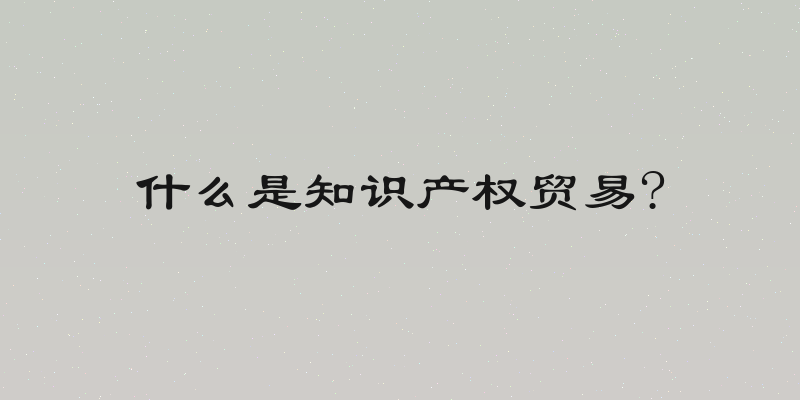 什么是知识产权贸易?