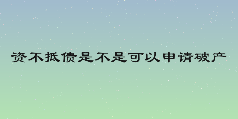 资不抵债是不是可以申请破产
