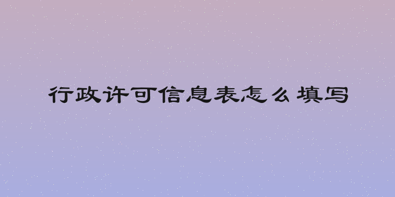 行政许可信息表怎么填写